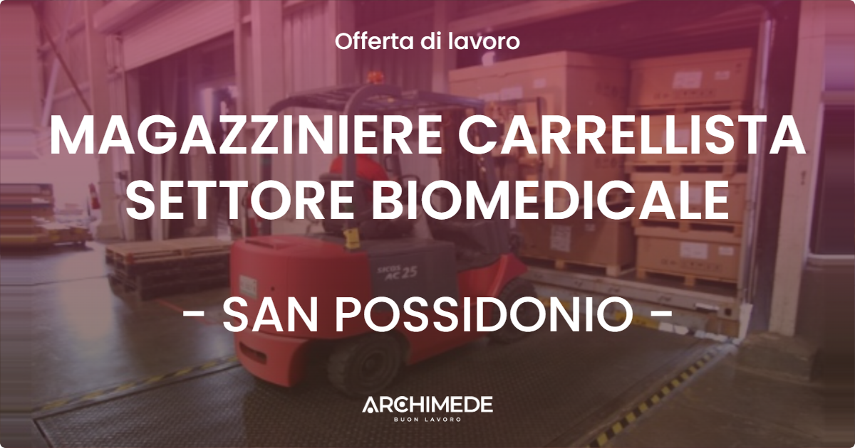 OFFERTA LAVORO - MAGAZZINIERE CARRELLISTA SETTORE BIOMEDICALE - SAN POSSIDONIO (MO)
