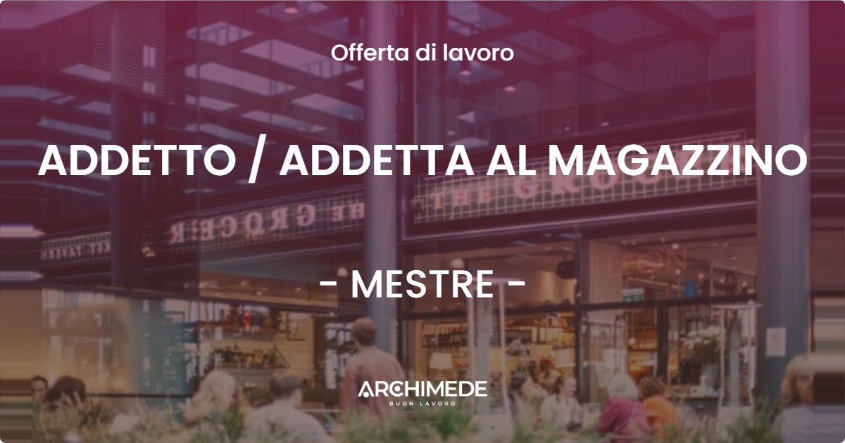 OFFERTA LAVORO - ADDETTO  ADDETTA AL MAGAZZINO - MESTRE