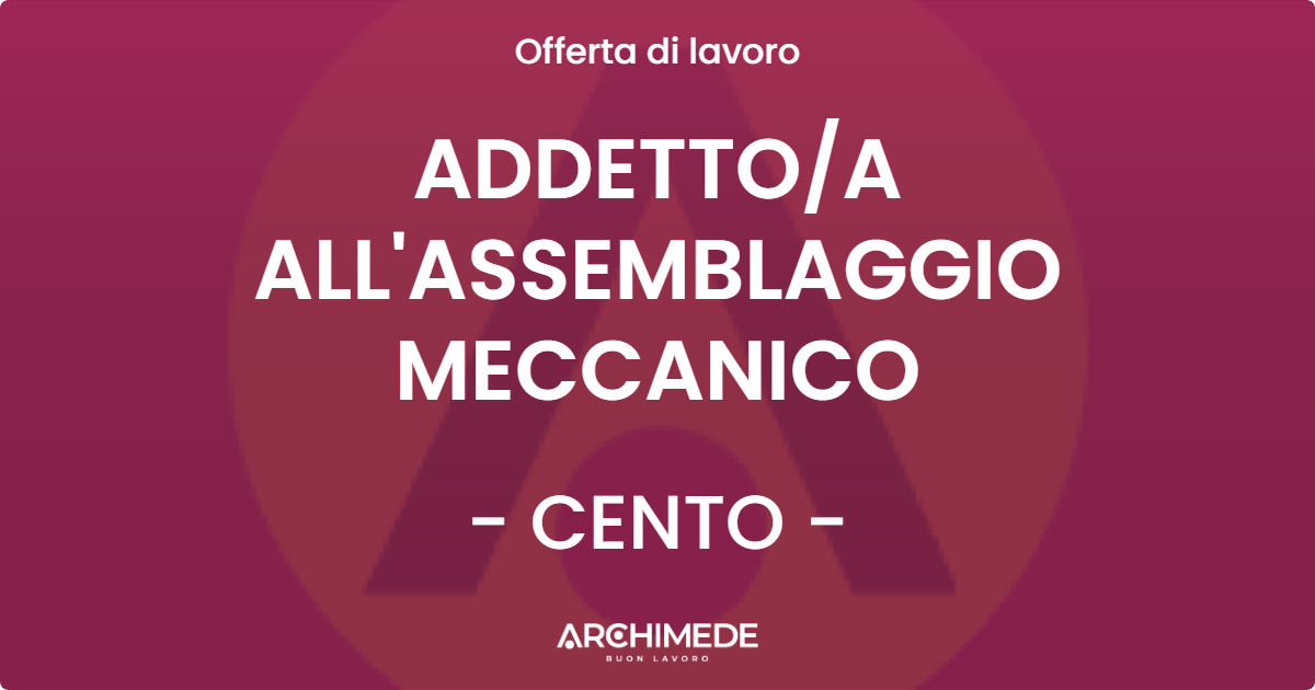 OFFERTA LAVORO - ADDETTOA ALL'ASSEMBLAGGIO MECCANICO - CENTO