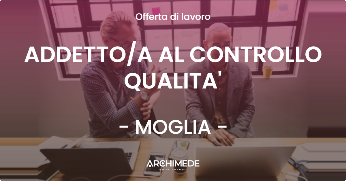 OFFERTA LAVORO - ADDETTOA AL CONTROLLO QUALITA' - MOGLIA