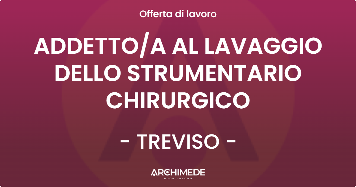 OFFERTA LAVORO - ADDETTO/A AL LAVAGGIO DELLO STRUMENTARIO CHIRURGICO - TREVISO (TV)