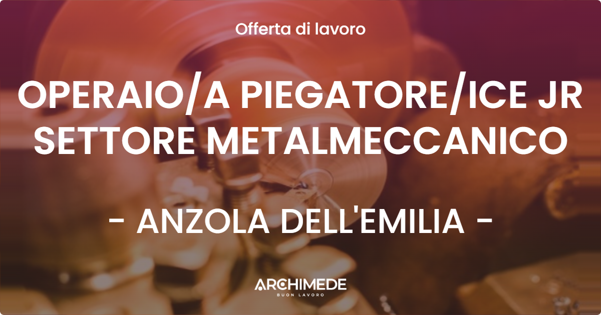 OFFERTA LAVORO - OPERAIO/A PIEGATORE/ICE JR SETTORE METALMECCANICO - ANZOLA DELL'EMILIA (BO)