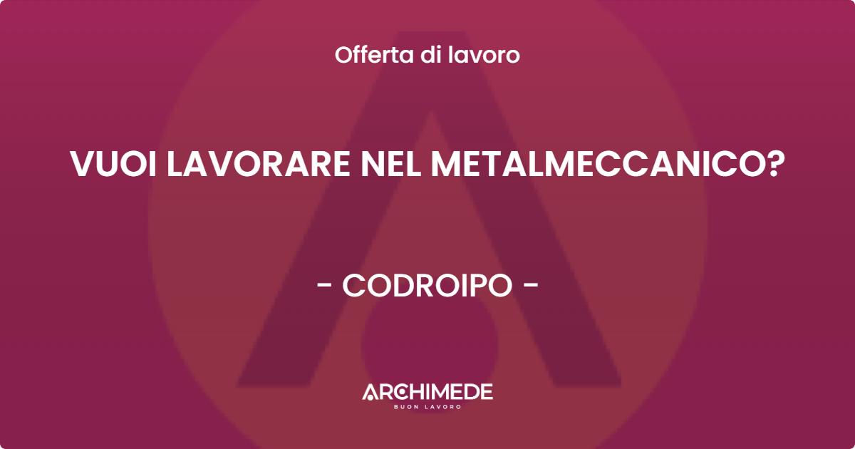OFFERTA LAVORO - VUOI LAVORARE NEL METALMECCANICO? - CODROIPO (UD)