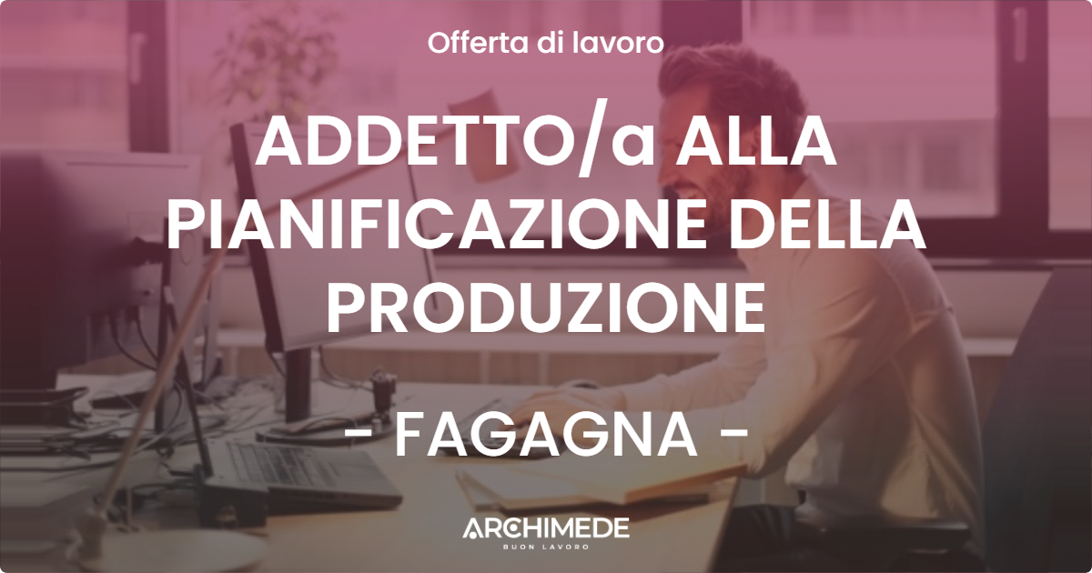OFFERTA LAVORO - ADDETTO/a ALLA PIANIFICAZIONE DELLA PRODUZIONE - FAGAGNA (UD)