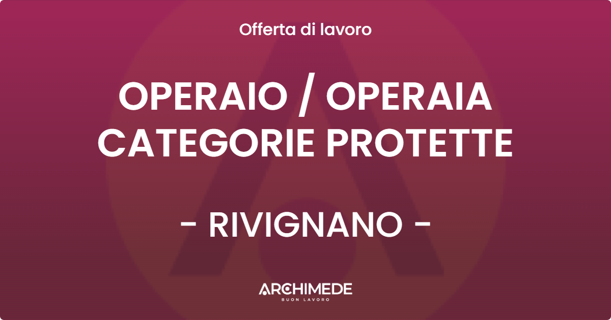 OFFERTA LAVORO - OPERAIO / OPERAIA CATEGORIE PROTETTE - RIVIGNANO (UD)