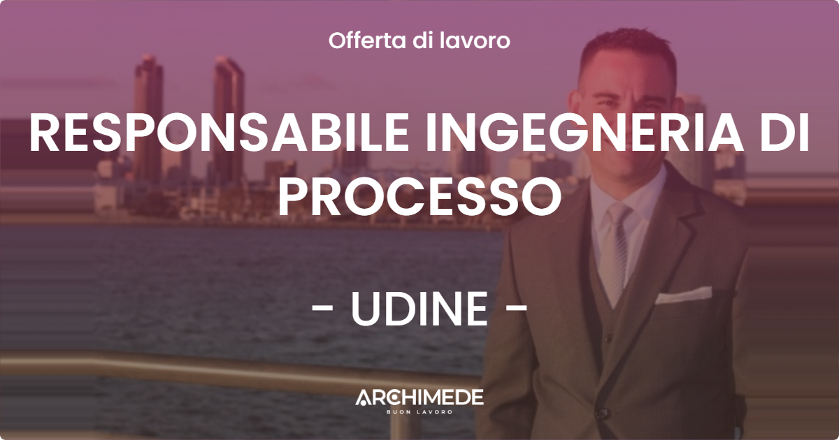 OFFERTA LAVORO - RESPONSABILE INGEGNERIA DI PROCESSO - UDINE (UD)