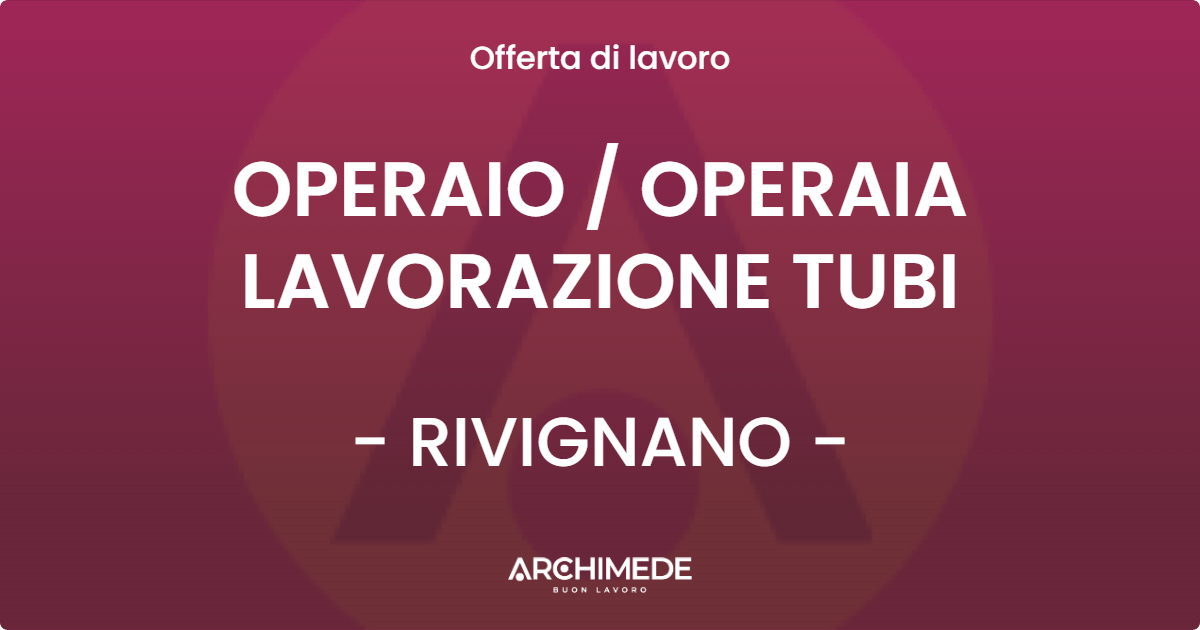 OFFERTA LAVORO - OPERAIO / OPERAIA LAVORAZIONE TUBI - RIVIGNANO (UD)