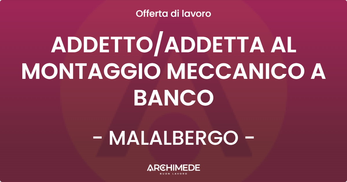 OFFERTA LAVORO - ADDETTOADDETTA AL MONTAGGIO MECCANICO A BANCO - MALALBERGO
