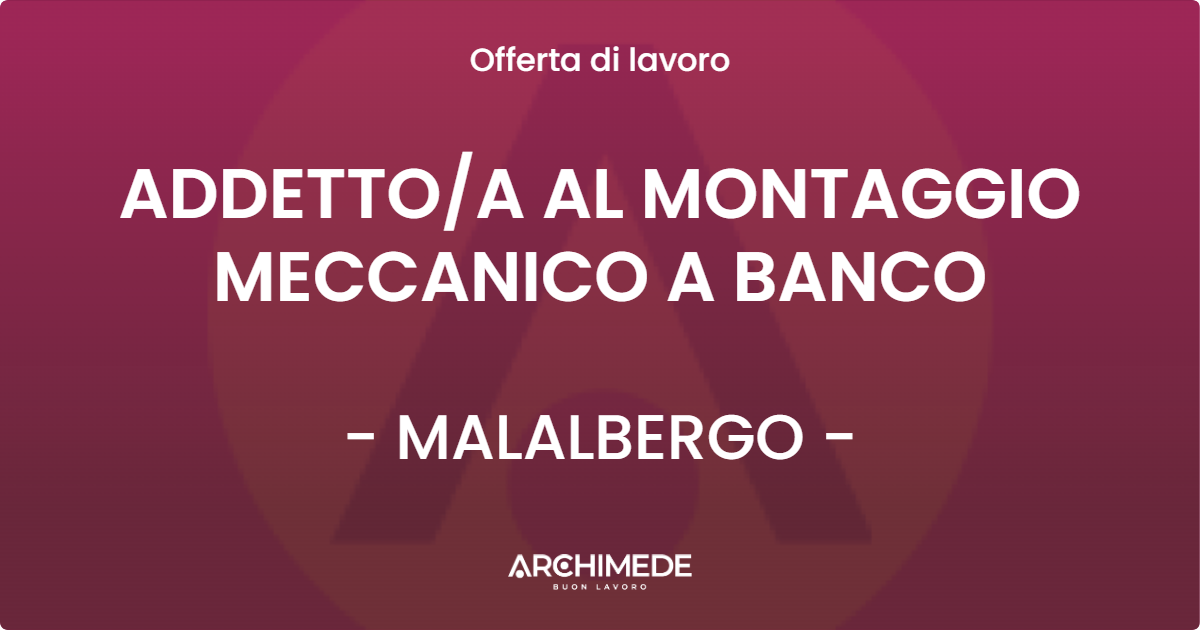 OFFERTA LAVORO - ADDETTOA AL MONTAGGIO MECCANICO A BANCO - MALALBERGO