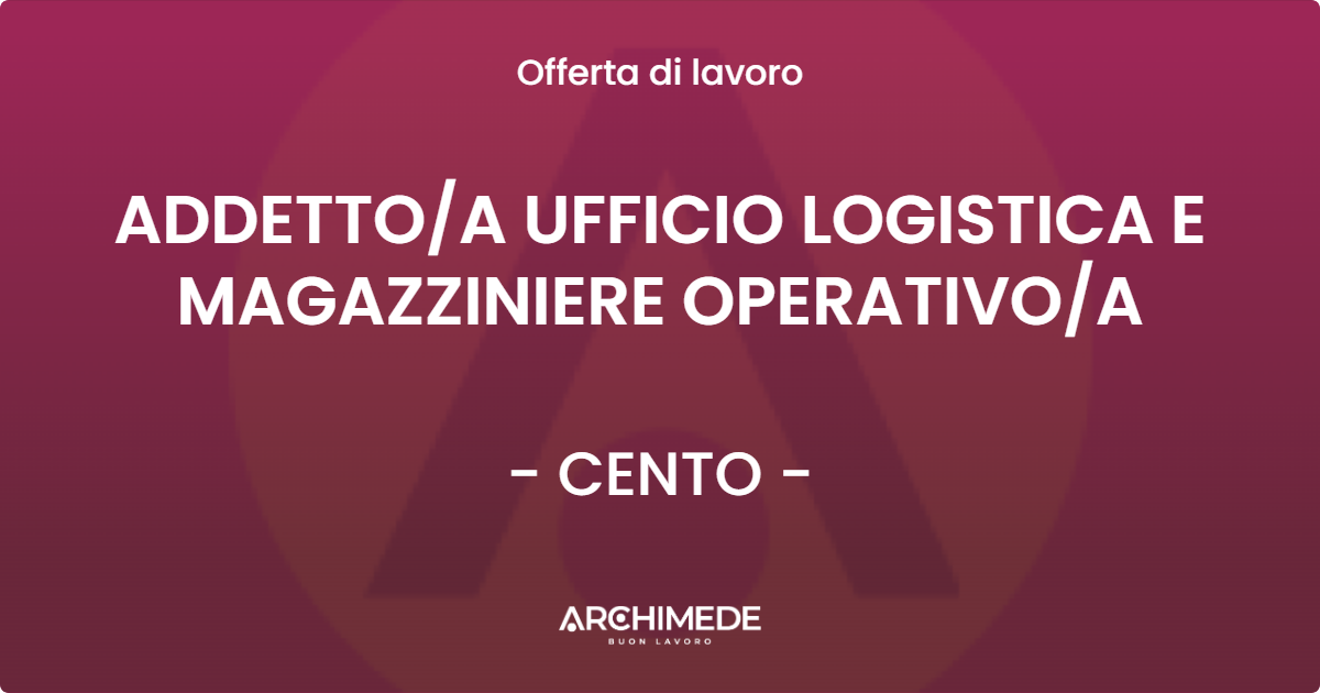 OFFERTA LAVORO - ADDETTO/A UFFICIO LOGISTICA E MAGAZZINIERE OPERATIVO/A - CENTO (FE)