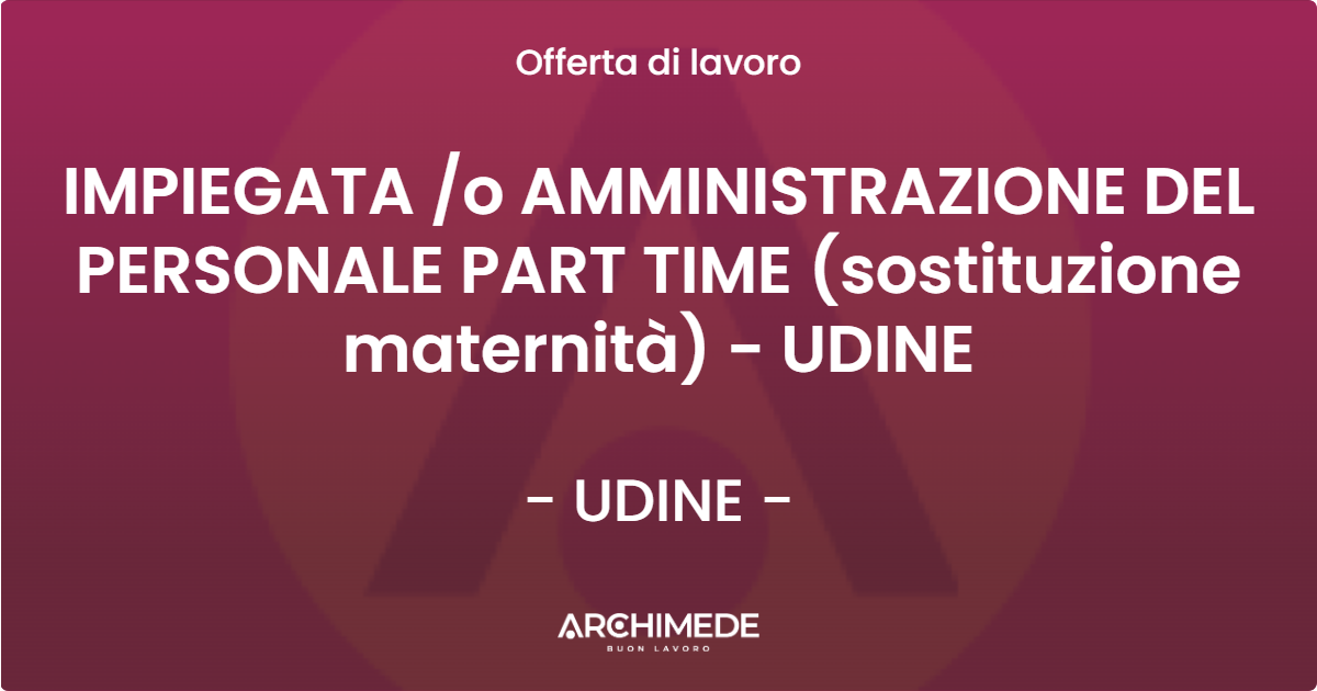 OFFERTA LAVORO - IMPIEGATA /o AMMINISTRAZIONE DEL PERSONALE PART TIME (sostituzione maternità) - UDINE - UDINE (UD)