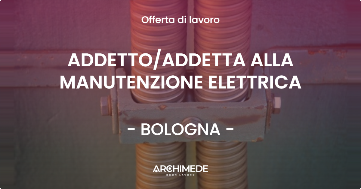 OFFERTA LAVORO - ADDETTO/ADDETTA ALLA MANUTENZIONE ELETTRICA - BOLOGNA (BO)