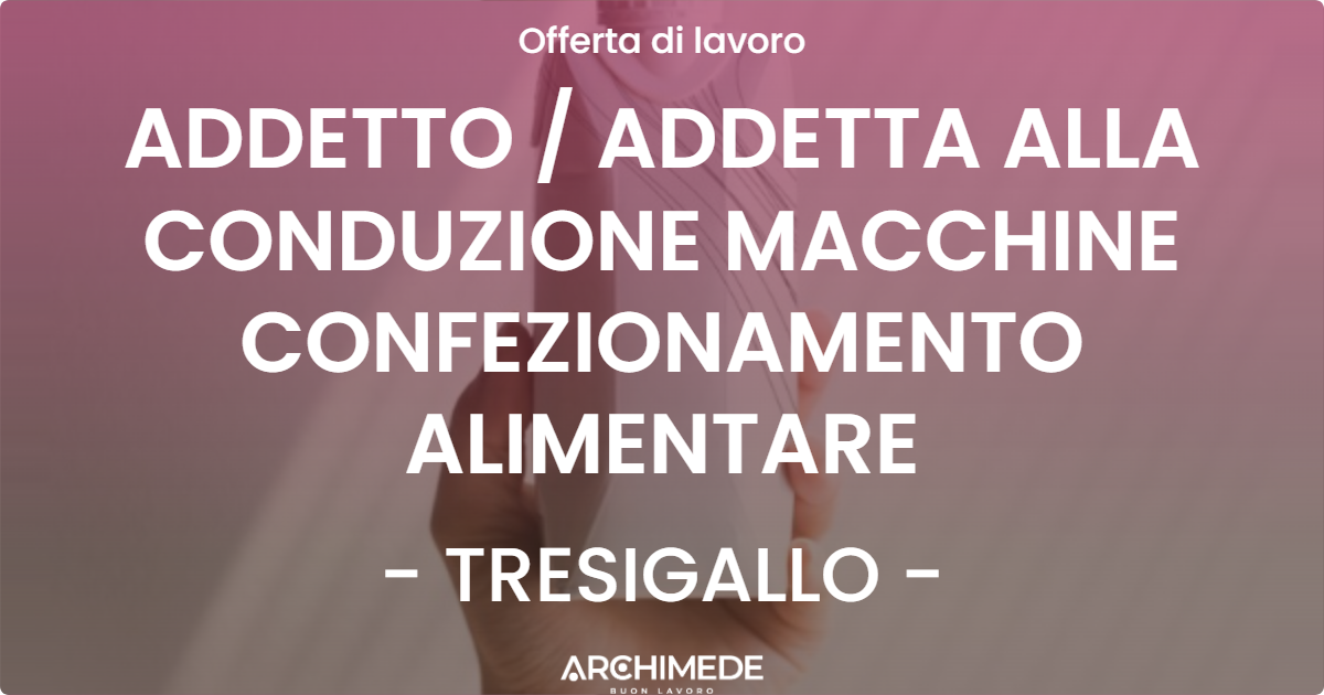OFFERTA LAVORO - ADDETTO / ADDETTA ALLA CONDUZIONE MACCHINE CONFEZIONAMENTO ALIMENTARE - TRESIGALLO (FE)