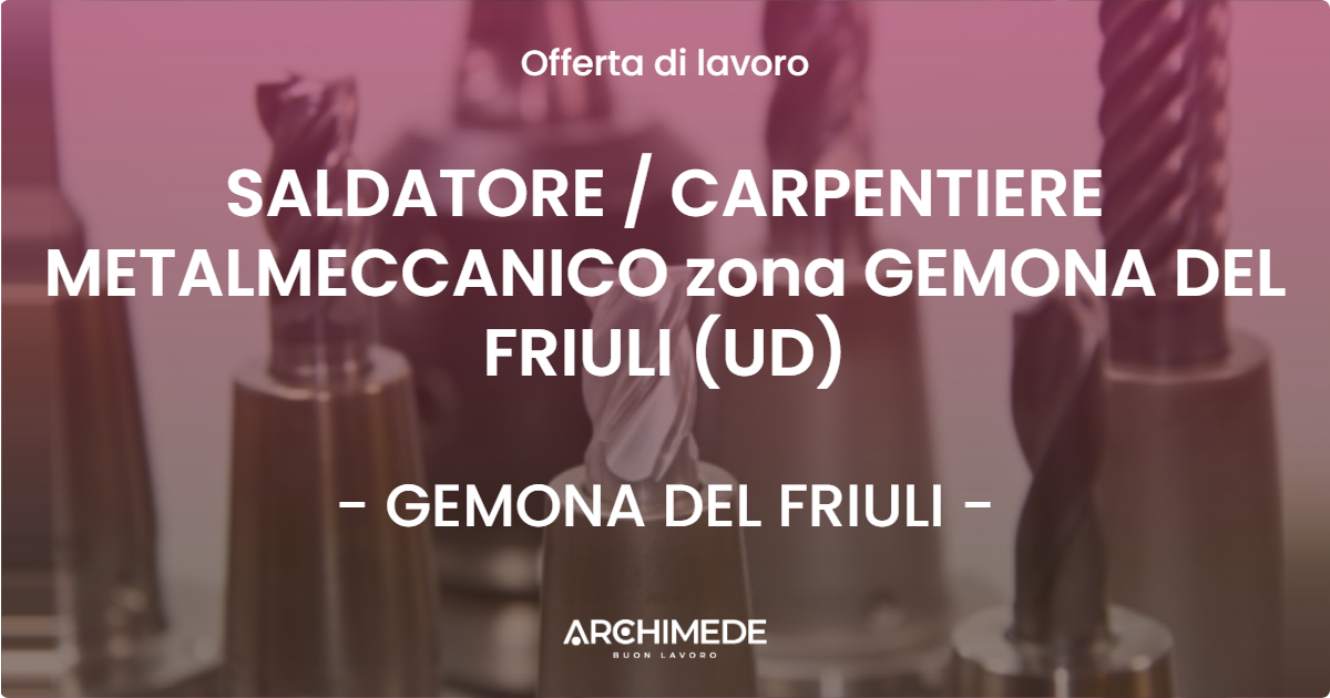 OFFERTA LAVORO - SALDATORE / CARPENTIERE METALMECCANICO zona GEMONA DEL FRIULI (UD) - GEMONA DEL FRIULI (UD)
