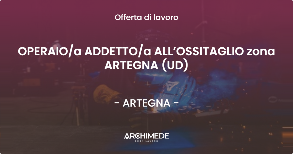 OFFERTA LAVORO - OPERAIO/a ADDETTO/a ALL’OSSITAGLIO zona ARTEGNA (UD) - ARTEGNA (UD)