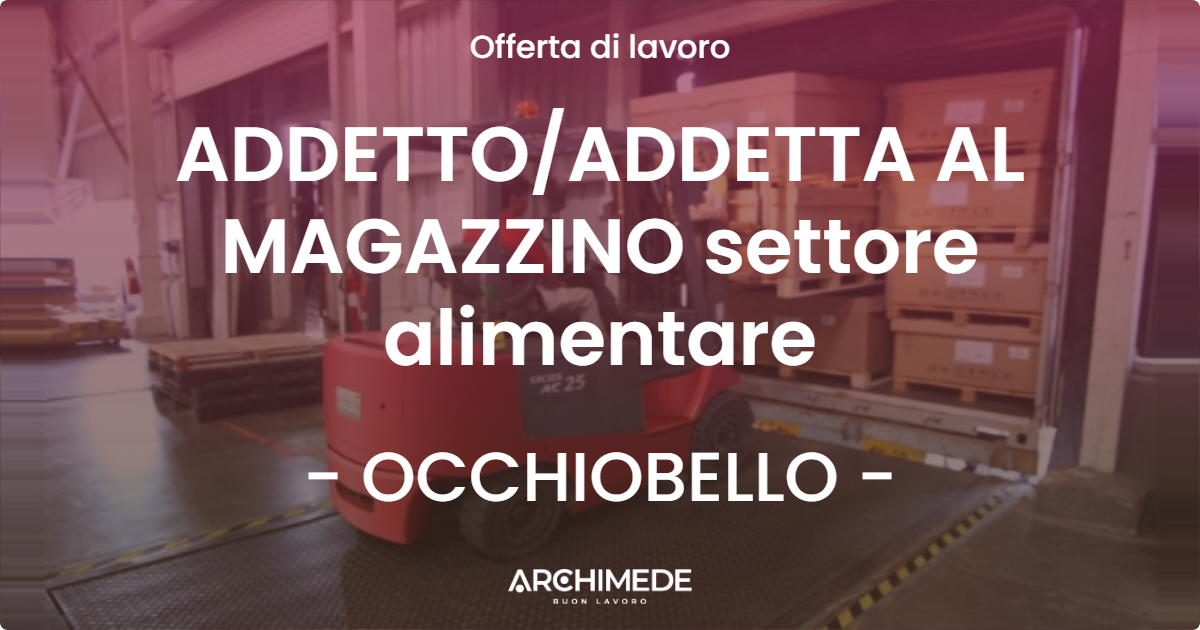 OFFERTA LAVORO - ADDETTOADDETTA AL MAGAZZINO settore alimentare - OCCHIOBELLO