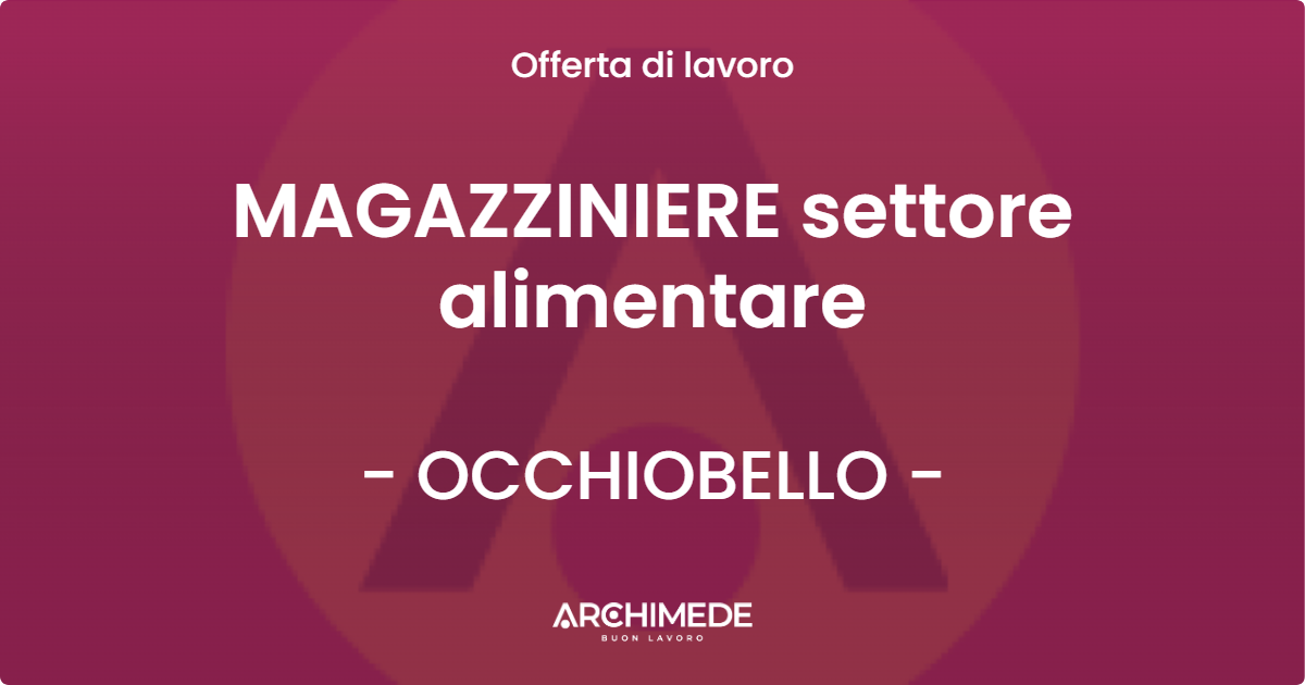 OFFERTA LAVORO - MAGAZZINIERE settore alimentare - OCCHIOBELLO