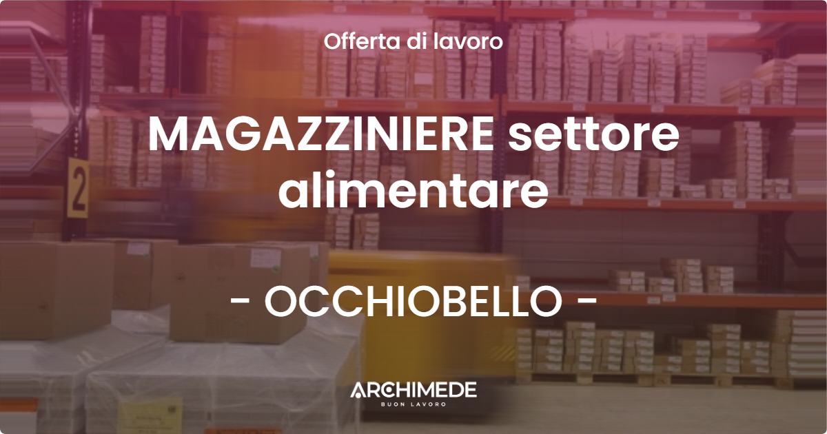 OFFERTA LAVORO - MAGAZZINIERE settore alimentare - OCCHIOBELLO