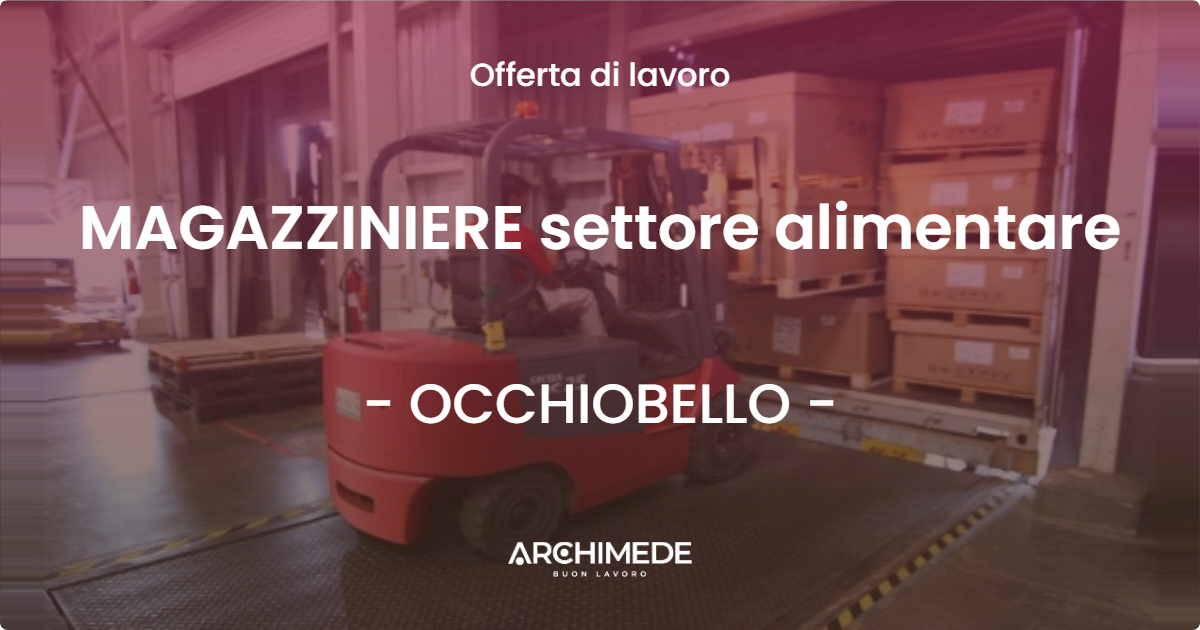 OFFERTA LAVORO - MAGAZZINIERE settore alimentare - OCCHIOBELLO