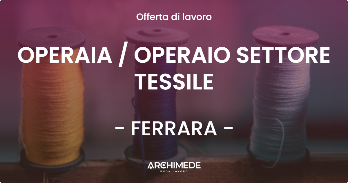 OFFERTA LAVORO - OPERAIA  OPERAIO SETTORE TESSILE - FERRARA