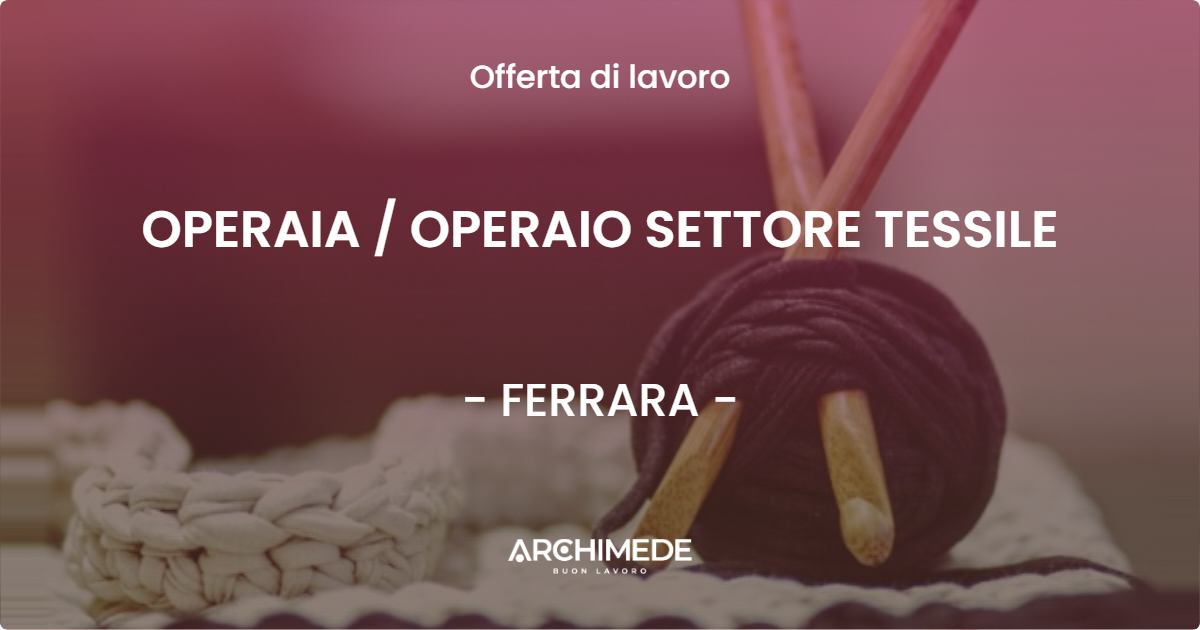 OFFERTA LAVORO - OPERAIA  OPERAIO SETTORE TESSILE - FERRARA