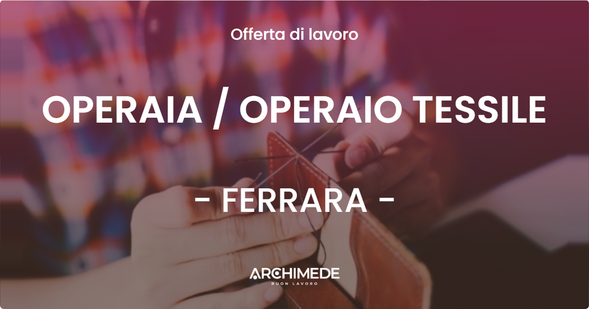 OFFERTA LAVORO - OPERAIA  OPERAIO TESSILE - FERRARA