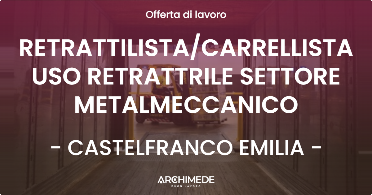 OFFERTA LAVORO - RETRATTILISTA/CARRELLISTA USO RETRATTRILE SETTORE METALMECCANICO - CASTELFRANCO EMILIA (MO)