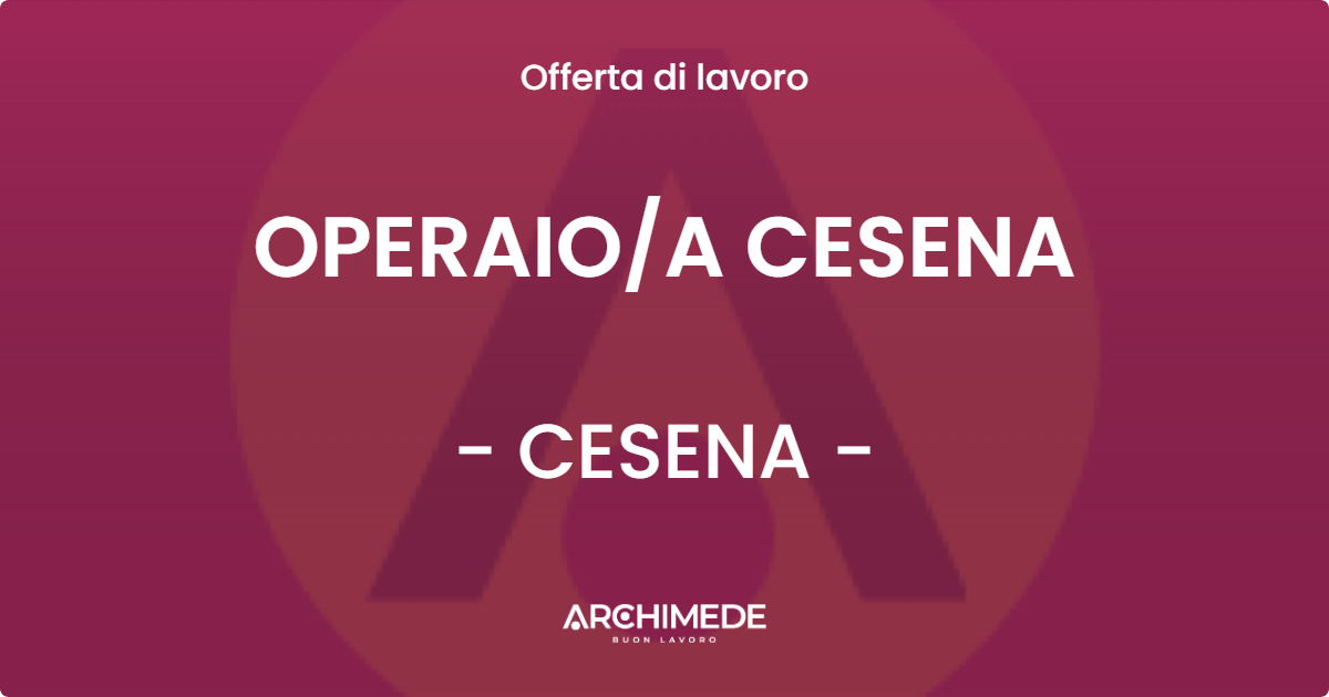 OFFERTA LAVORO - OPERAIO/A CESENA - CESENA (FC)