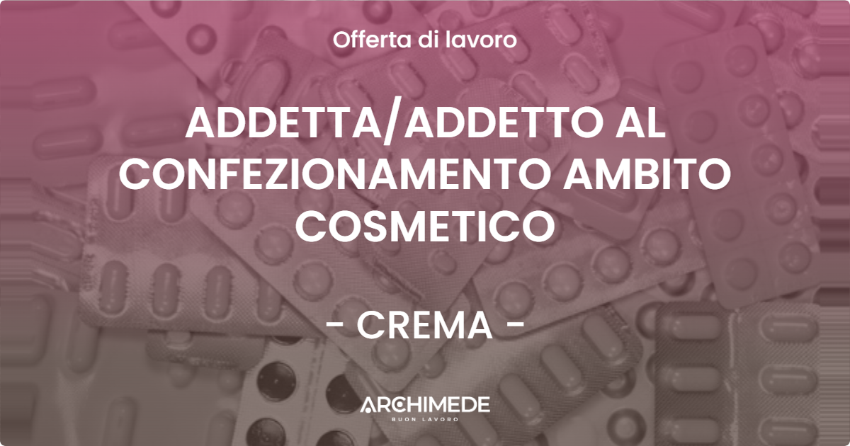 OFFERTA LAVORO - ADDETTA/ADDETTO AL CONFEZIONAMENTO AMBITO COSMETICO - CREMA (CR)
