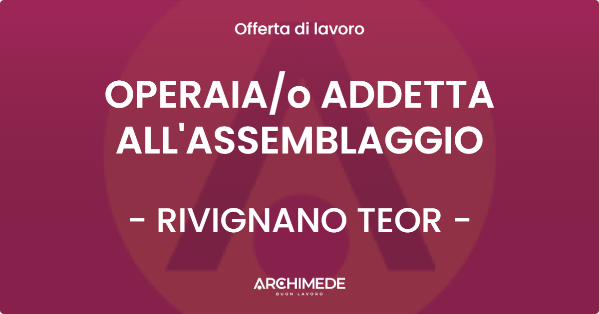 OFFERTA LAVORO - OPERAIA/o ADDETTA ALL'ASSEMBLAGGIO - RIVIGNANO TEOR (UD)