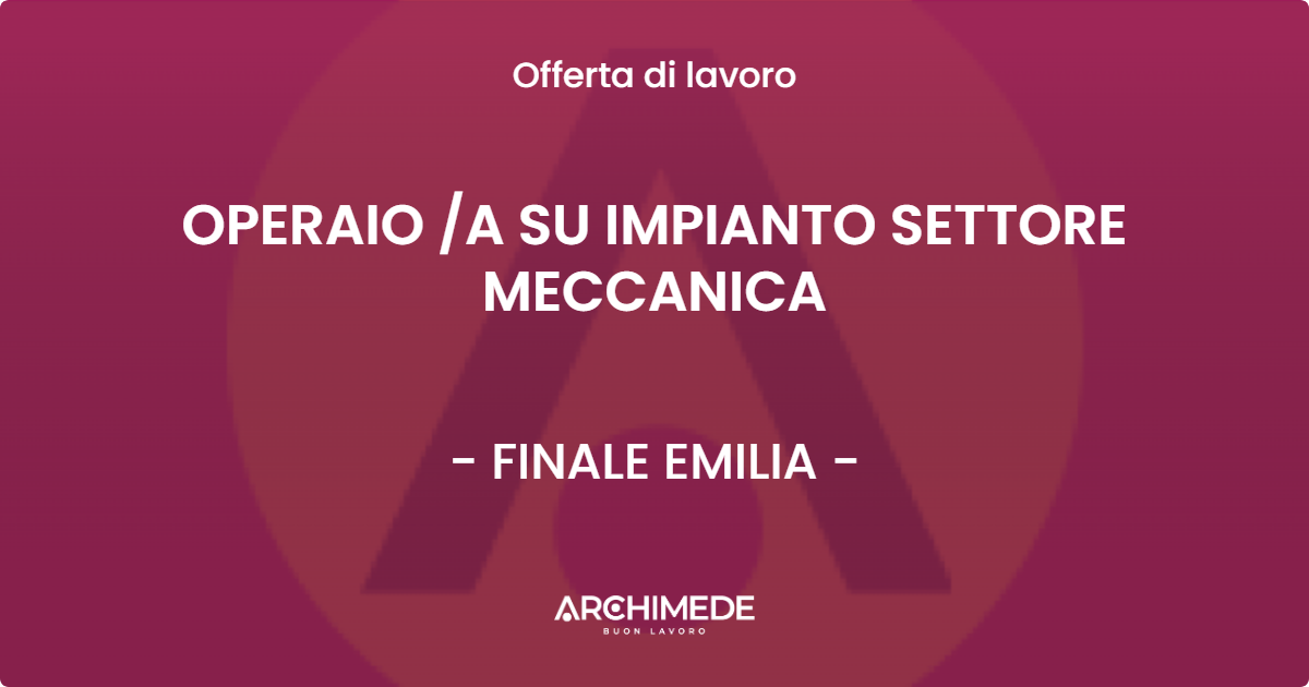 OFFERTA LAVORO - OPERAIO /A SU IMPIANTO SETTORE MECCANICA - FINALE EMILIA (MO)