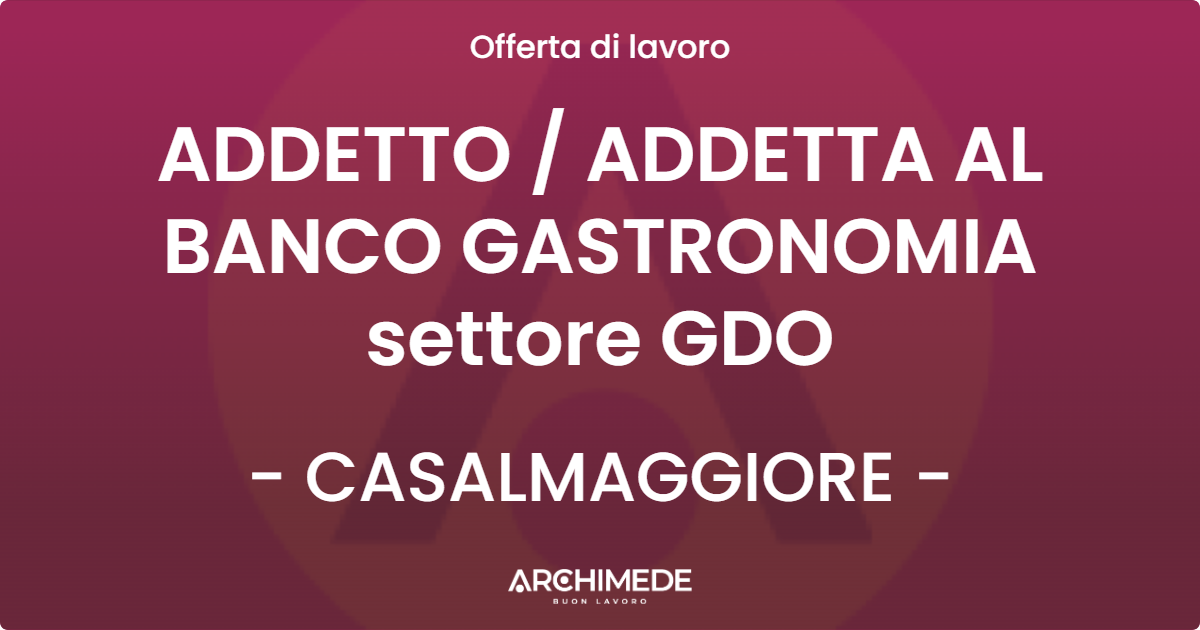 OFFERTA LAVORO - ADDETTO / ADDETTA AL BANCO GASTRONOMIA settore GDO - CASALMAGGIORE (CR)