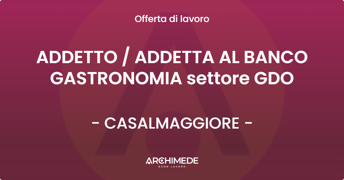 OFFERTA LAVORO - ADDETTO / ADDETTA AL BANCO GASTRONOMIA settore GDO - CASALMAGGIORE (CR)