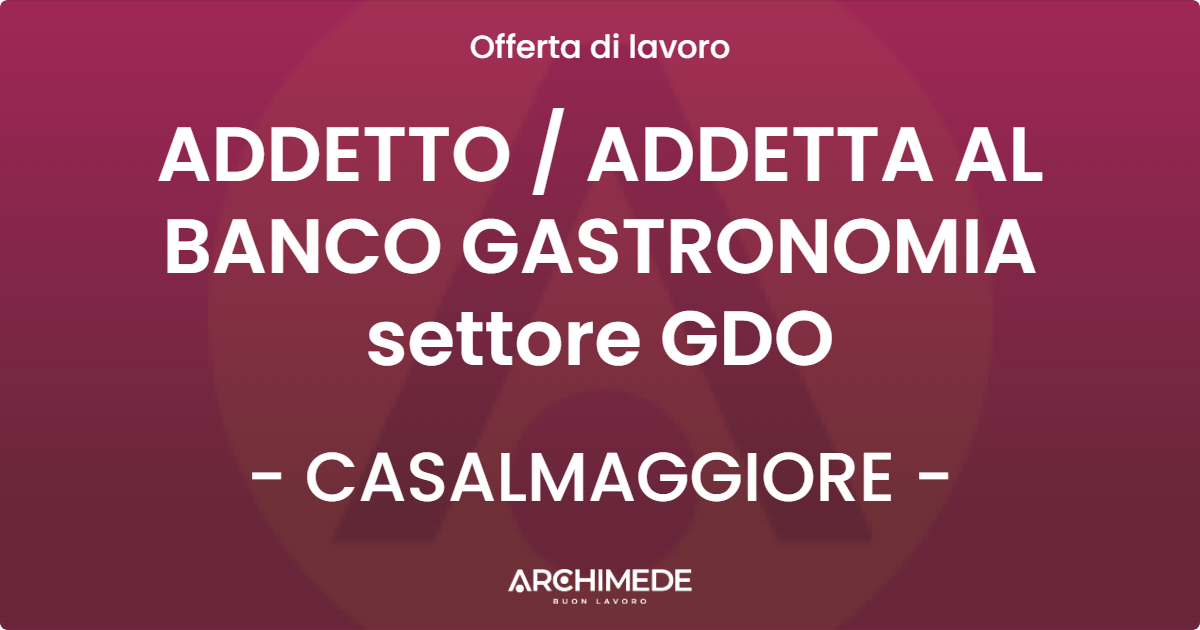 OFFERTA LAVORO - ADDETTO  ADDETTA AL BANCO GASTRONOMIA settore GDO - CASALMAGGIORE