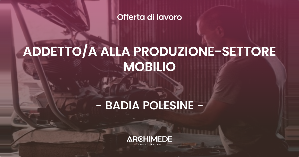 OFFERTA LAVORO - ADDETTO/A ALLA PRODUZIONE-SETTORE MOBILIO - BADIA POLESINE (RO)