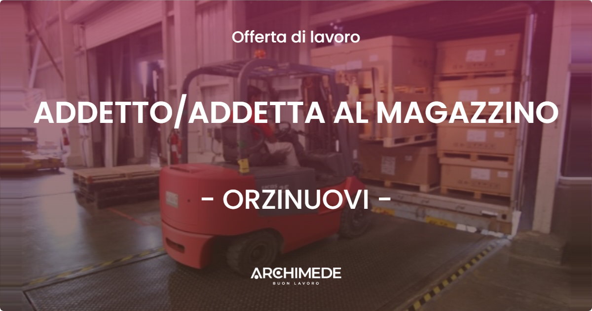 OFFERTA LAVORO - ADDETTO/ADDETTA AL MAGAZZINO - ORZINUOVI (BS)