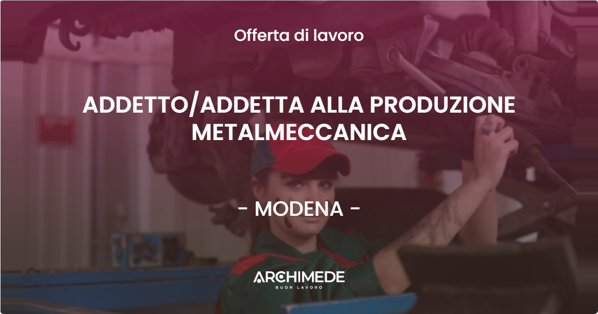 OFFERTA LAVORO - ADDETTO/ADDETTA ALLA PRODUZIONE METALMECCANICA - MODENA (MO)