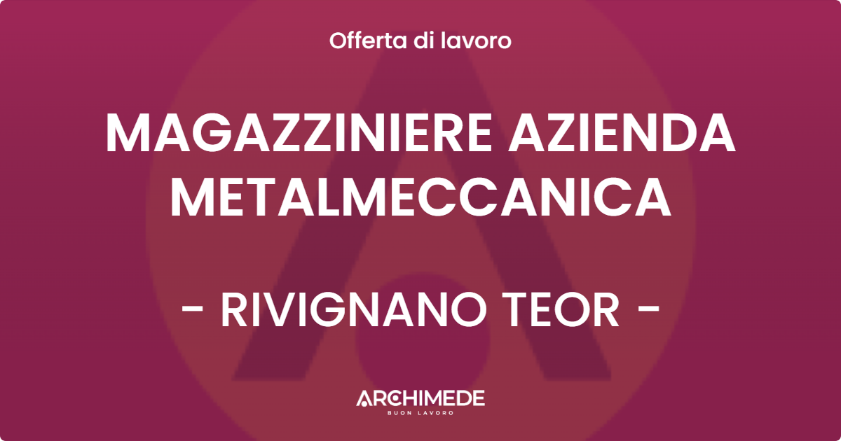 OFFERTA LAVORO - MAGAZZINIERE AZIENDA METALMECCANICA - RIVIGNANO TEOR (UD)