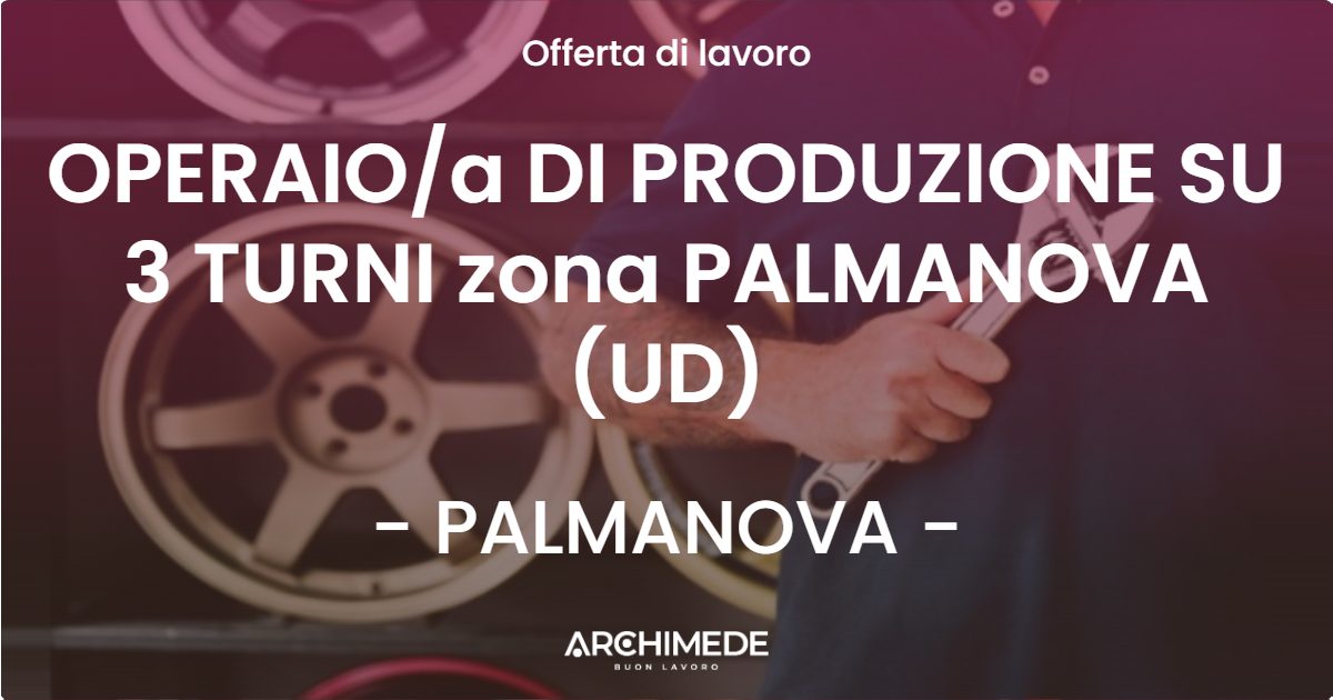 OFFERTA LAVORO - OPERAIO/a DI PRODUZIONE SU 3 TURNI zona PALMANOVA (UD) - PALMANOVA (UD)