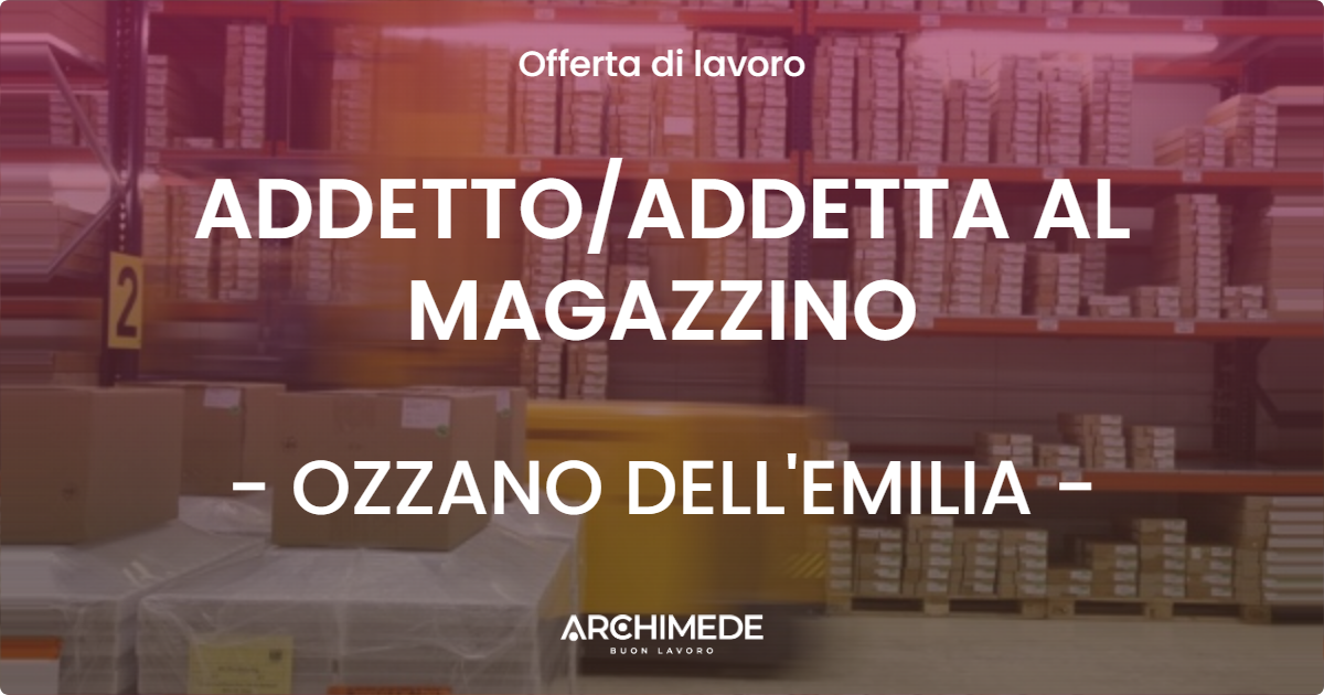 OFFERTA LAVORO - ADDETTO/ADDETTA AL MAGAZZINO - OZZANO DELL'EMILIA (BO)
