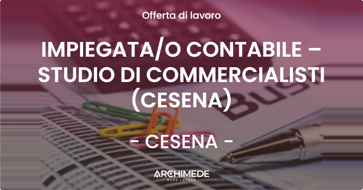 OFFERTA LAVORO - IMPIEGATA/O CONTABILE – STUDIO DI COMMERCIALISTI (CESENA) - CESENA (FC)
