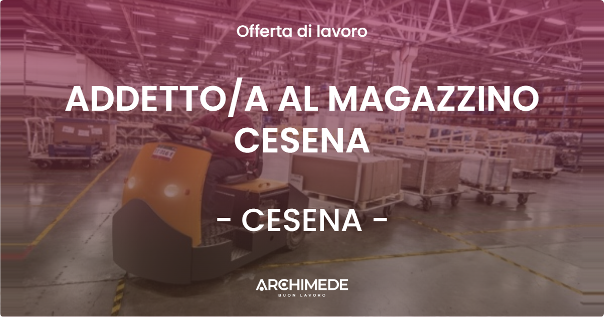 OFFERTA LAVORO - ADDETTO/A AL MAGAZZINO CESENA - CESENA (FC)