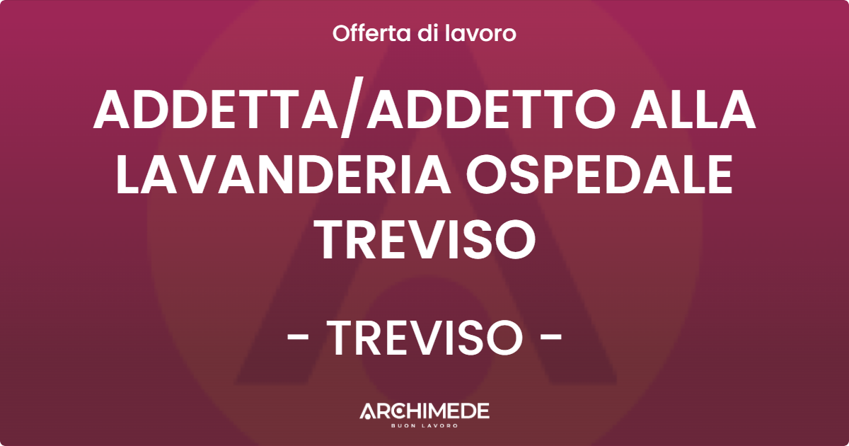 OFFERTA LAVORO - ADDETTA/ADDETTO ALLA LAVANDERIA OSPEDALE TREVISO - TREVISO (TV)