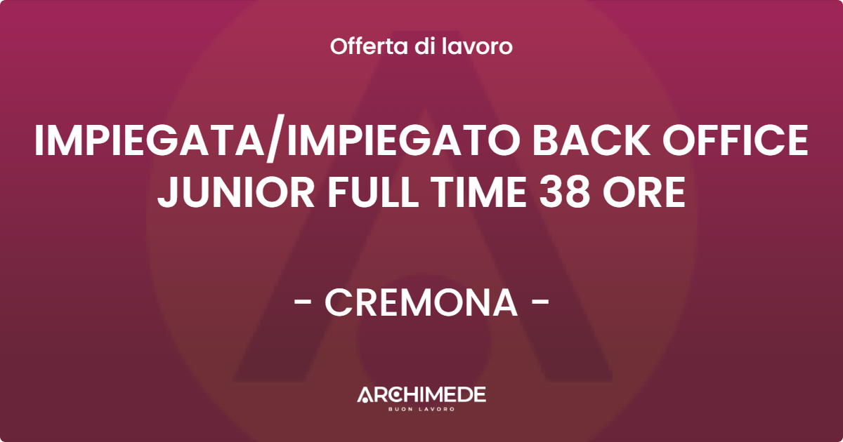 OFFERTA LAVORO - IMPIEGATA/IMPIEGATO BACK OFFICE JUNIOR FULL TIME 38 ORE - CREMONA (CR)