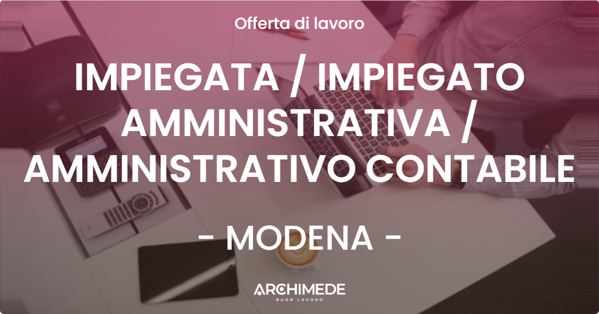 OFFERTA LAVORO - IMPIEGATA / IMPIEGATO AMMINISTRATIVA / AMMINISTRATIVO CONTABILE - MODENA (MO)