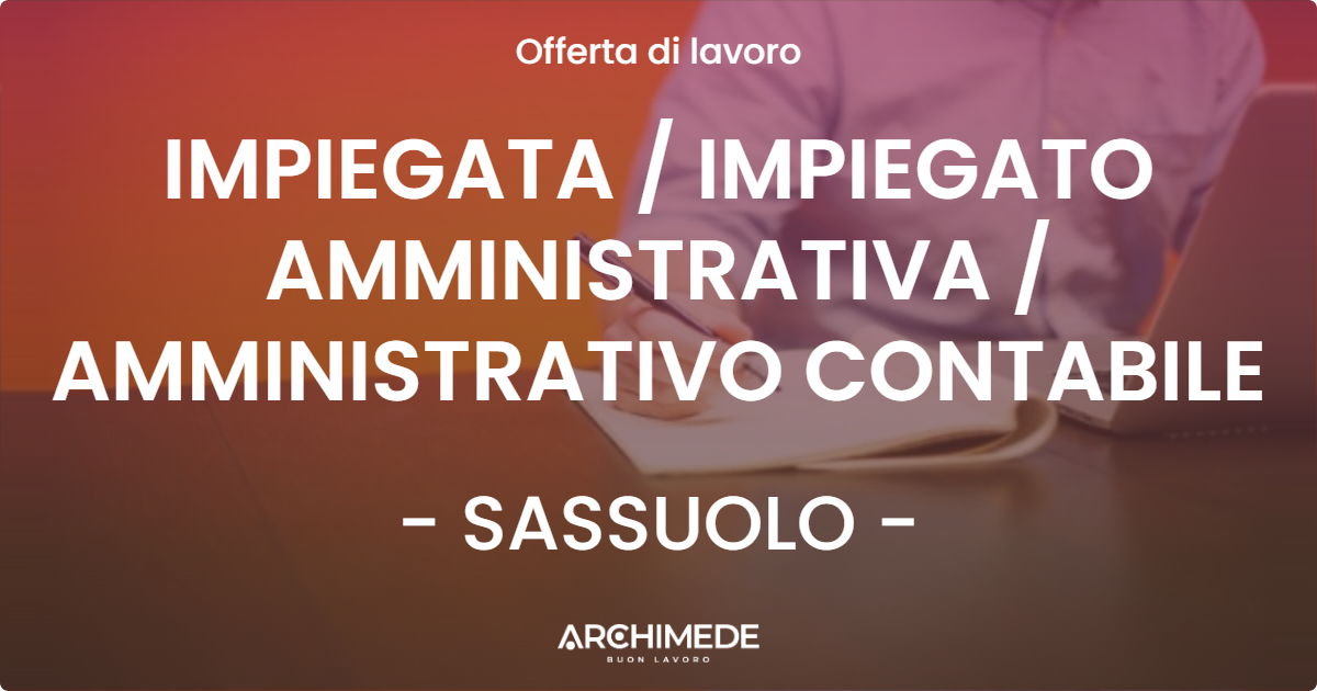 OFFERTA LAVORO - IMPIEGATA / IMPIEGATO AMMINISTRATIVA / AMMINISTRATIVO CONTABILE - SASSUOLO (MO)