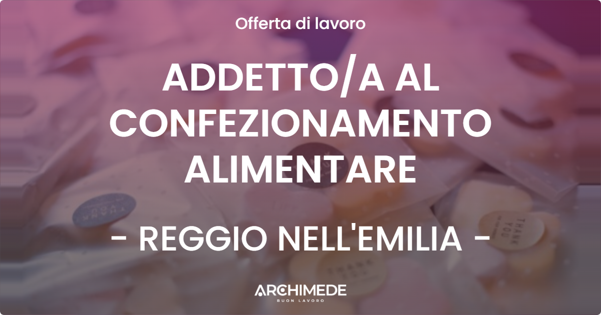 OFFERTA LAVORO - ADDETTO/A AL CONFEZIONAMENTO ALIMENTARE - REGGIO NELL'EMILIA (RE)