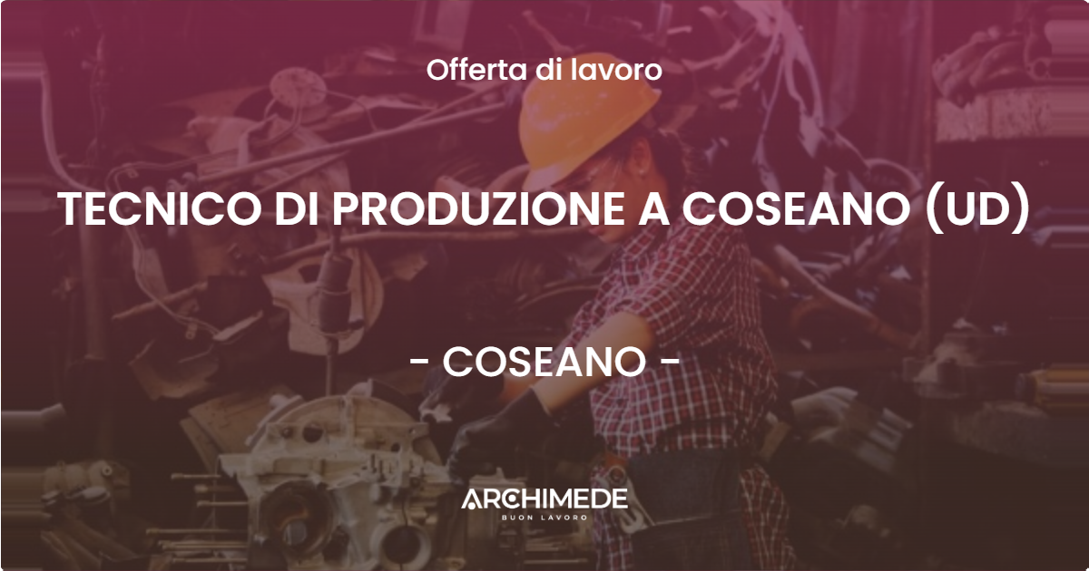 OFFERTA LAVORO - TECNICO DI PRODUZIONE A COSEANO (UD) - COSEANO (UD)