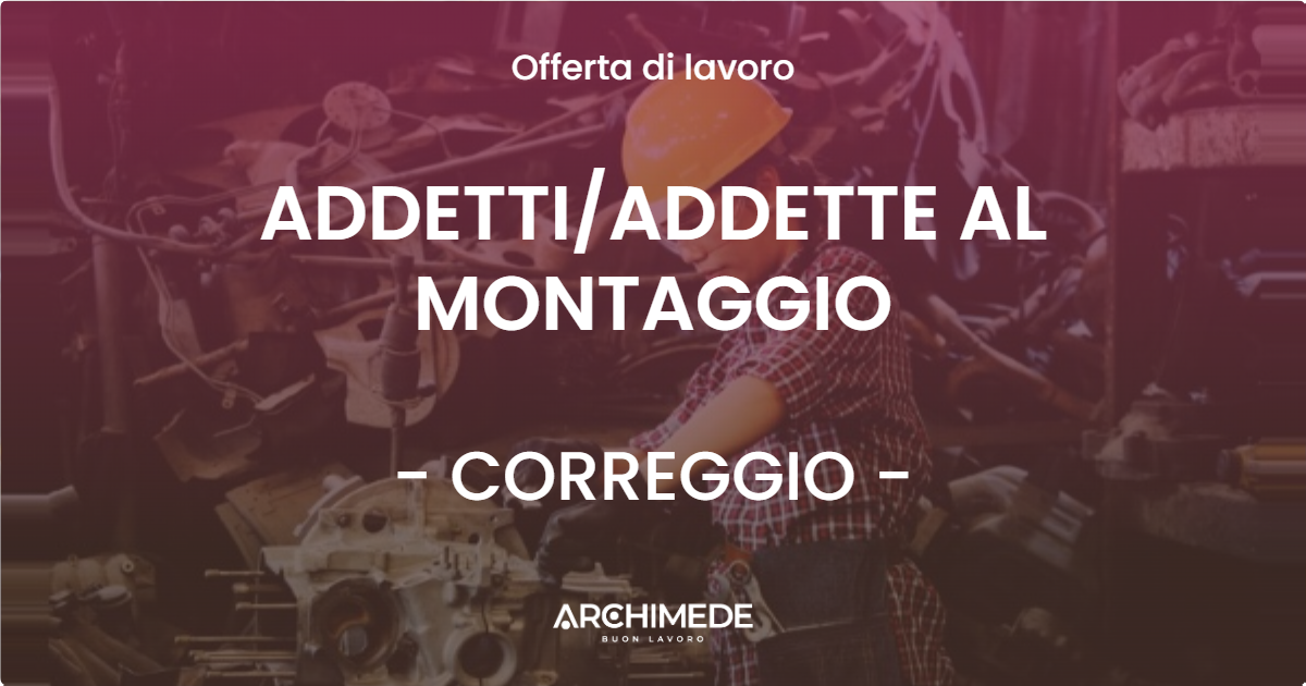OFFERTA LAVORO - ADDETTI/ADDETTE AL MONTAGGIO - CORREGGIO (RE)