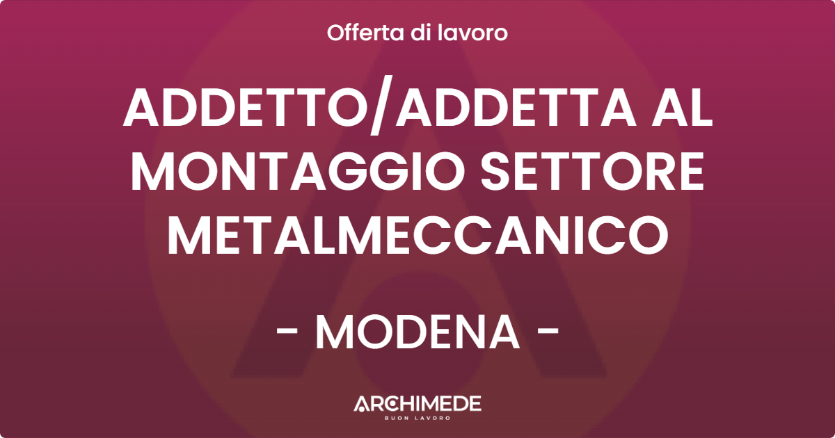 OFFERTA LAVORO - ADDETTO/ADDETTA AL MONTAGGIO SETTORE METALMECCANICO - MODENA (MO)